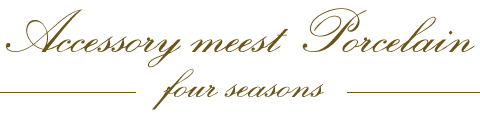 Accessory meets Porcelain four seasons